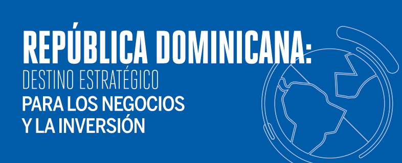 República Dominicana: Destino estratégico para los negocios y la inversión